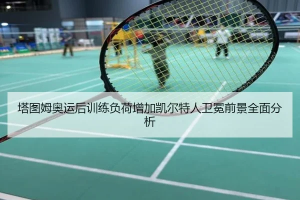 塔图姆奥运后训练负荷增加凯尔特人卫冕前景全面分析