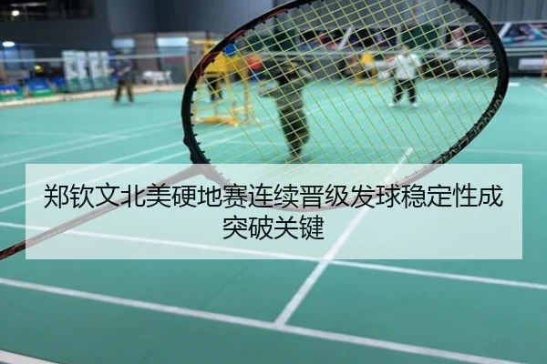 郑钦文北美硬地赛连续晋级发球稳定性成突破关键