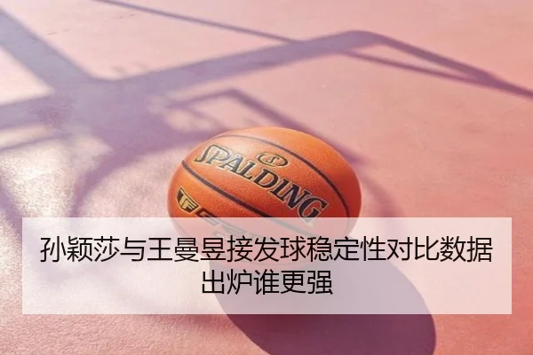 孙颖莎与王曼昱接发球稳定性对比数据出炉谁更强