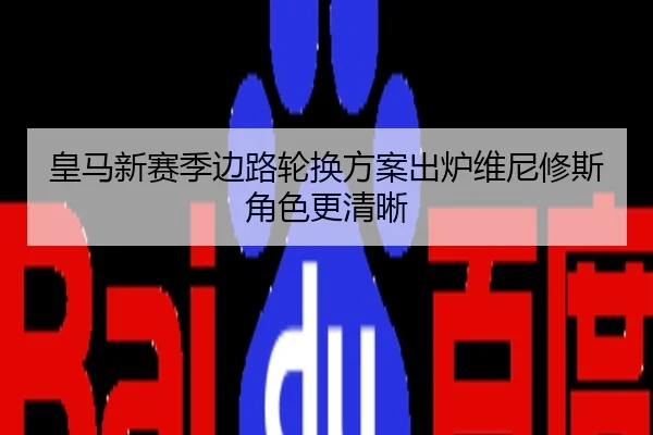 皇马新赛季边路轮换方案出炉维尼修斯角色更清晰