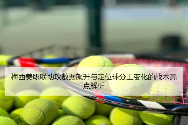 梅西美职联助攻数据飙升与定位球分工变化的战术亮点解析